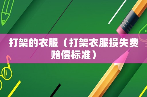 打架的衣服（打架衣服損失費賠償標準）