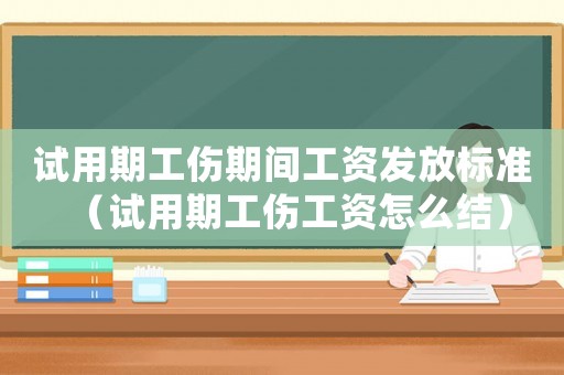 試用期工傷期間工資發(fā)放標(biāo)準(zhǔn)（試用期工傷工資怎么結(jié)）