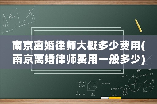 南京離婚律師大概多少費(fèi)用(南京離婚律師費(fèi)用一般多少)