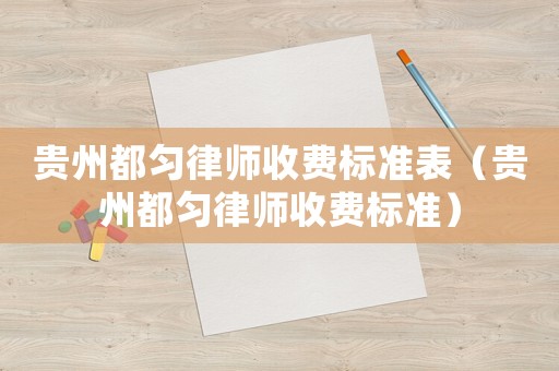 貴州都勻律師收費標(biāo)準(zhǔn)表（貴州都勻律師收費標(biāo)準(zhǔn)）