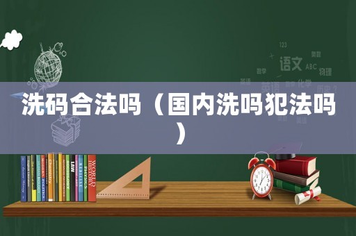 洗碼合法嗎（國內(nèi)洗嗎犯法嗎）