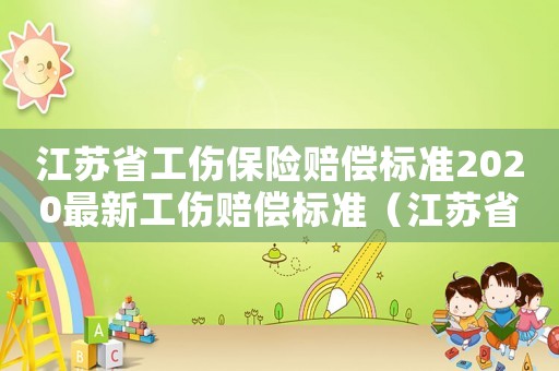 江蘇省工傷保險(xiǎn)賠償標(biāo)準(zhǔn)2020最新工傷賠償標(biāo)準(zhǔn)（江蘇省企業(yè)繳納工傷比例的調(diào)整規(guī)定）