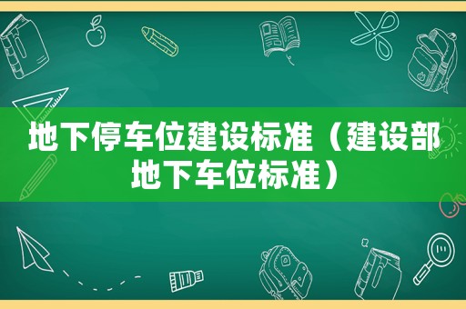 地下停車位建設(shè)標準（建設(shè)部地下車位標準）