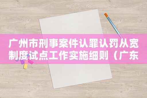 廣州市刑事案件認罪認罰從寬制度試點工作實施細則（廣東省認罪認罰量刑）