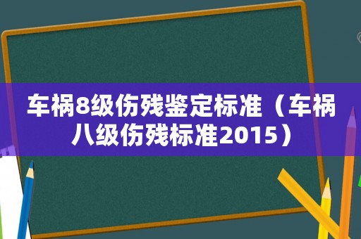 車禍8級(jí)傷殘鑒定標(biāo)準(zhǔn)（車禍八級(jí)傷殘標(biāo)準(zhǔn)2015）