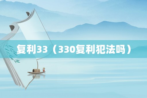 復(fù)利33（330復(fù)利犯法嗎）