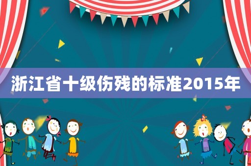浙江省十級傷殘的標準2015年