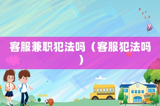 客服兼職犯法嗎（客服犯法嗎）