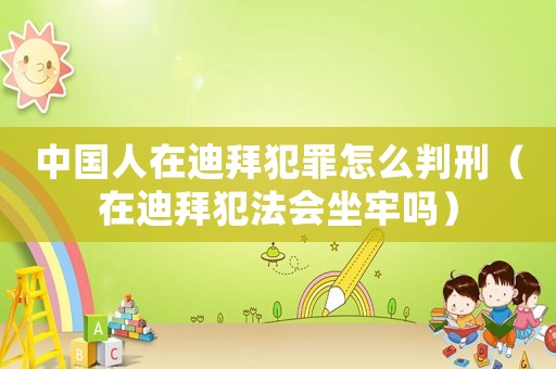 中國人在迪拜犯罪怎么判刑（在迪拜犯法會坐牢嗎）