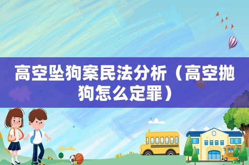 高空墜狗案民法分析（高空拋狗怎么定罪）