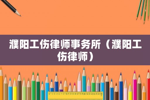 濮陽工傷律師事務(wù)所（濮陽工傷律師）