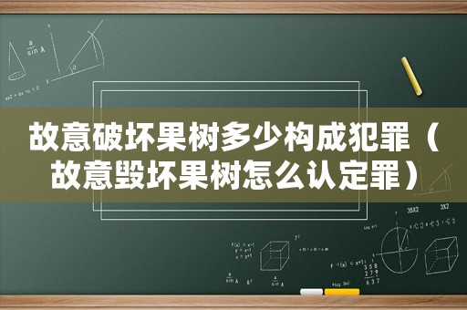 故意破壞果樹(shù)多少構(gòu)成犯罪（故意毀壞果樹(shù)怎么認(rèn)定罪）