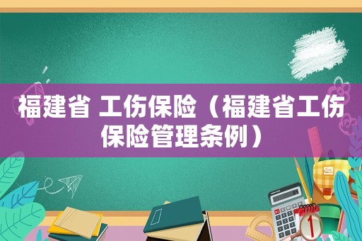 福建省 工傷保險(xiǎn)（福建省工傷保險(xiǎn)管理?xiàng)l例）