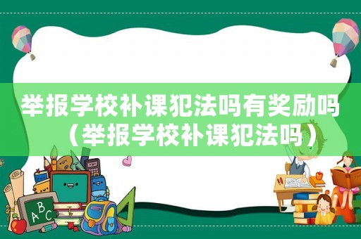 舉報學(xué)校補課犯法嗎有獎勵嗎（舉報學(xué)校補課犯法嗎）