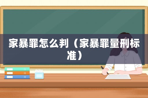 家暴罪怎么判（家暴罪量刑標(biāo)準(zhǔn)）