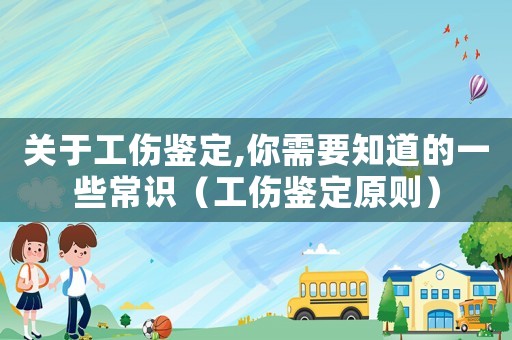 關(guān)于工傷鑒定,你需要知道的一些常識（工傷鑒定原則）