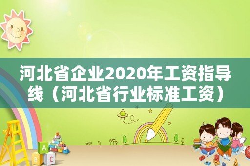 河北省企業(yè)2020年工資指導(dǎo)線（河北省行業(yè)標(biāo)準(zhǔn)工資）