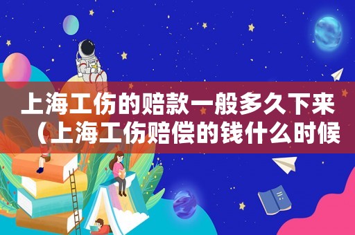 上海工傷的賠款一般多久下來（上海工傷賠償?shù)腻X什么時候到銀行卡）