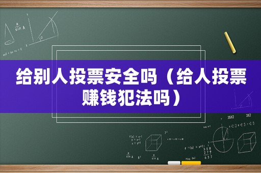 給別人投票安全嗎（給人投票賺錢犯法嗎）