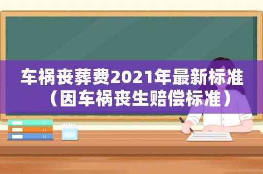 車禍喪葬費(fèi)2021年最新標(biāo)準(zhǔn)（因車禍喪生賠償標(biāo)準(zhǔn)）