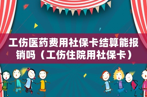 工傷醫(yī)藥費(fèi)用社保卡結(jié)算能報(bào)銷嗎（工傷住院用社保卡）