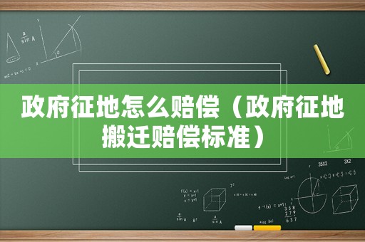 政府征地怎么賠償（政府征地搬遷賠償標(biāo)準(zhǔn)）