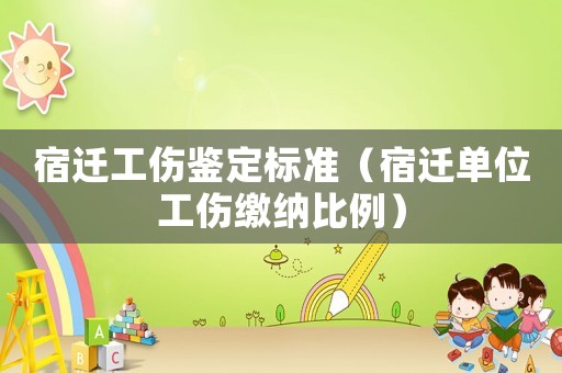 宿遷工傷鑒定標(biāo)準(zhǔn)（宿遷單位工傷繳納比例）
