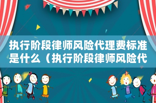 執(zhí)行階段律師風(fēng)險(xiǎn)代理費(fèi)標(biāo)準(zhǔn)是什么（執(zhí)行階段律師風(fēng)險(xiǎn)代理費(fèi)標(biāo)準(zhǔn)）
