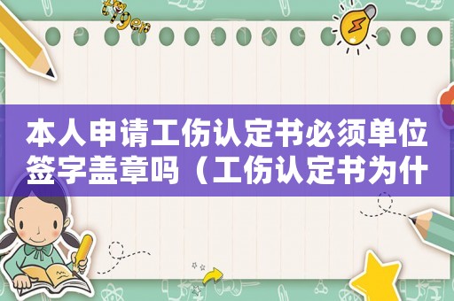 本人申請工傷認定書必須單位簽字蓋章嗎（工傷認定書為什么要到公司里拿）