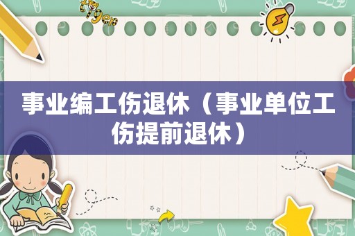 事業(yè)編工傷退休（事業(yè)單位工傷提前退休）