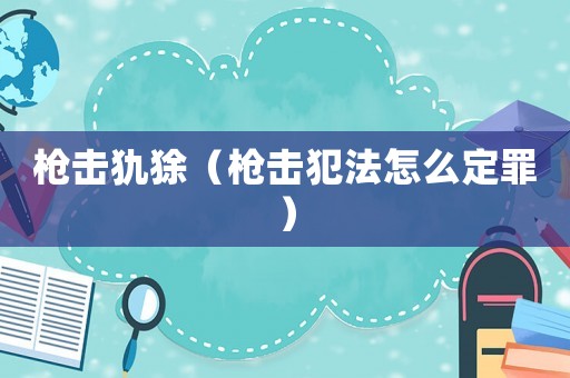 槍擊犰狳（槍擊犯法怎么定罪）