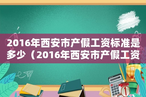 2016年西安市產(chǎn)假工資標(biāo)準(zhǔn)是多少（2016年西安市產(chǎn)假工資標(biāo)準(zhǔn)）