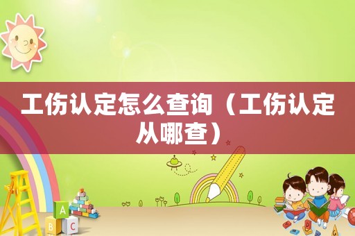工傷認(rèn)定怎么查詢（工傷認(rèn)定從哪查）