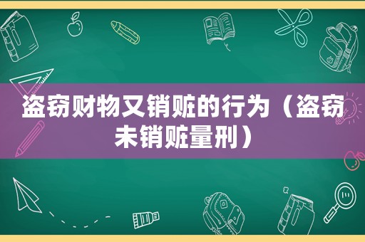 盜竊財物又銷贓的行為（盜竊未銷贓量刑）