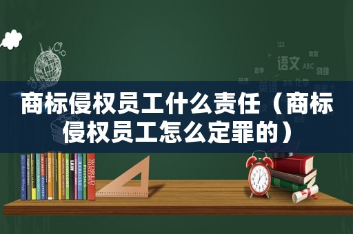 商標侵權員工什么責任（商標侵權員工怎么定罪的）