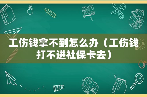 工傷錢拿不到怎么辦（工傷錢打不進(jìn)社保卡去）