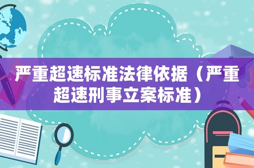 嚴重超速標準法律依據(jù)（嚴重超速刑事立案標準）