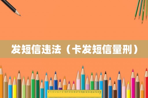 發(fā)短信違法（卡發(fā)短信量刑）