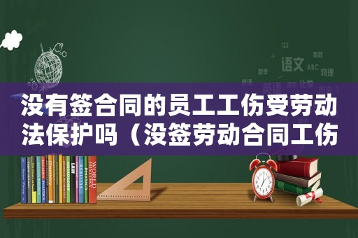 沒有簽合同的員工工傷受勞動法保護嗎（沒簽勞動合同工傷八級怎么賠）