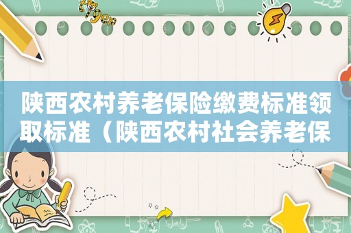 陜西農(nóng)村養(yǎng)老保險(xiǎn)繳費(fèi)標(biāo)準(zhǔn)領(lǐng)取標(biāo)準(zhǔn)（陜西農(nóng)村社會(huì)養(yǎng)老保險(xiǎn)領(lǐng)取標(biāo)準(zhǔn)）