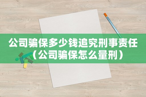公司騙保多少錢追究刑事責任（公司騙保怎么量刑）