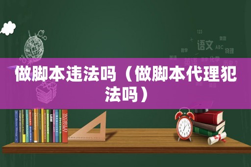 做腳本違法嗎（做腳本代理犯法嗎）