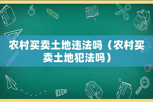 農(nóng)村買賣土地違法嗎（農(nóng)村買賣土地犯法嗎）