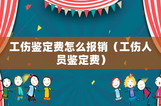 工傷鑒定費(fèi)怎么報(bào)銷（工傷人員鑒定費(fèi)）