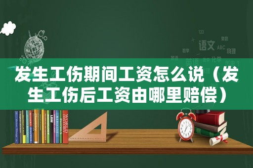 發(fā)生工傷期間工資怎么說（發(fā)生工傷后工資由哪里賠償）