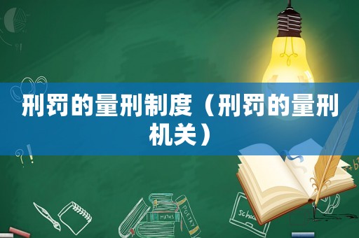 刑罰的量刑制度（刑罰的量刑機關(guān)）