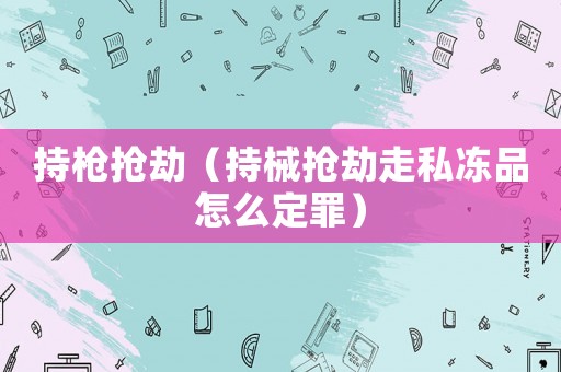 持槍搶劫（持械搶劫走私凍品怎么定罪）