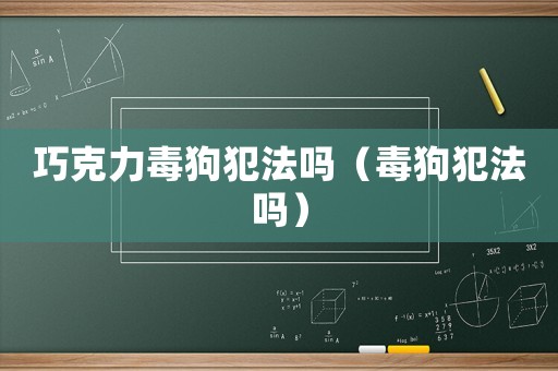 巧克力毒狗犯法嗎（毒狗犯法嗎）