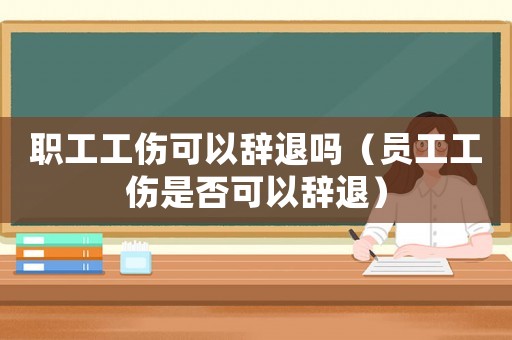 職工工傷可以辭退嗎（員工工傷是否可以辭退）