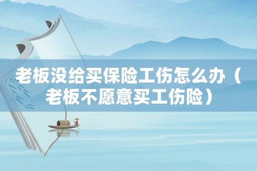 老板沒給買保險(xiǎn)工傷怎么辦（老板不愿意買工傷險(xiǎn)）
